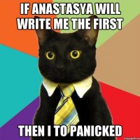 if anastasya will write me the first then i to panicked