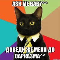 ask me baby^^ Доведи же меня до сарказма^^