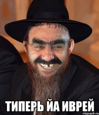  ТИПЕРЬ ЙА ИВРЕЙ