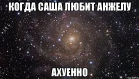 Когда Саша любит Анжелу Ахуенно