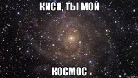 Кися, ты мой космос