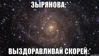 Зырянова:* Выздоравливай скорей:*