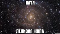 Катя Ленивая жопа