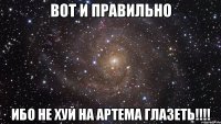 Вот и правильно Ибо не хуй на Артема глазеть!!!!
