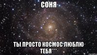 соня ты просто космос Люблю тебя***