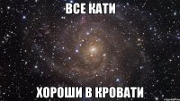 все кати хороши в кровати