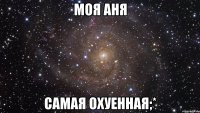 Моя Аня Самая охуенная;*