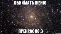 Обнимать Женю, прекрасно:3