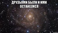 друзьями были и ими останеемся 