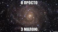 Я просто З Малою