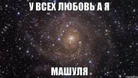 У всех любовь а я машуля