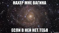 нахер мне вагина если в ней нет тебя