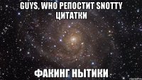 guys, who репостит snotty цитатки факинг нытики