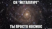 СК "Металлург" ты просто Космос