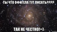 ты что офигела тут писать???? так не честно!=)