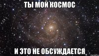 ты мой космос и это не обсуждается