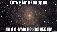 Хоть было холодно но я скуаю по колледжу