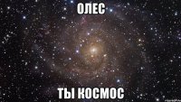 ОЛЕС ТЫ КОСМОС