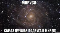 Мируся:* Самая лучшая подруга в мире)))