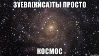 Зуева(Киса)ты просто КОсмос