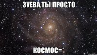 Зуева,ты просто КОсмос=*