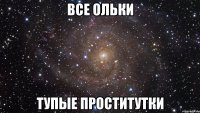 Все Ольки тупые проститутки