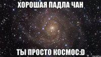 Хорошая Падла Чан Ты просто космос:D