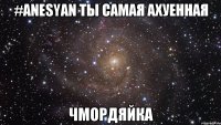 #ANESYAN ТЫ САМАЯ АХУЕННАЯ ЧМОРДЯЙКА