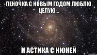 ЛЕНОЧКА С НОВЫМ ГОДОМ ЛЮБЛЮ ЦЕЛУЮ... И АСТИКА С НЮНЕЙ