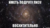 иметь подругу лизу восхитительно