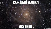 каждый данил ахуенен