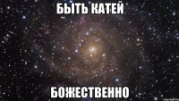 быть катей божественно