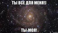 Ты все для меня!) Ты-моя!