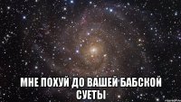  Мне похуй до вашей бабской суеты