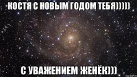 Костя с новым годом тебя))))) с уважением Женёк)))