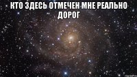 Кто здесь отмечен мне реально дорог 