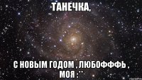 Танечка, С Новым Годом , любоФФФЬ , моя :**