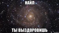 Найл ты выздоровишь