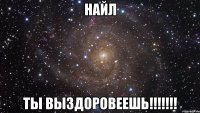 Найл ты выздоровеешь!!!!!!!