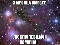 3 месяца вместе.. Люблю тебя,мой Хомячок:*