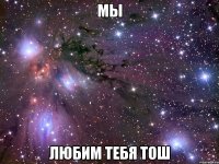 Мы любим тебя Тош