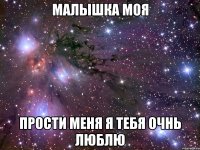 МАЛЫШКА МОЯ ПРОСТИ МЕНЯ Я ТЕБЯ ОЧНЬ ЛЮБЛЮ