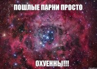 ПОШЛЫЕ ПАРНИ ПРОСТО ОХУЕННЫ!!!