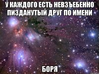 у каждого есть невзъебенно пизданутый друг по имени БОРЯ