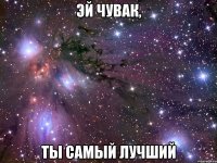 эй чувак, ты самый лучший