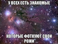 У всех есть знакомые Которые фоткуют свои рожи