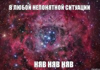 в любой непонятной ситуации НЯВ НЯВ НЯВ