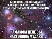 Большинство долбаебов занимаются спортом для того чтобы выебываться фотографиями На самом деле вы настоящие мудаки