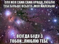 Оля моя сама сама краща..люблю тебе більше всього...Моя маленька* Всігда буду з тобой...Люблю тебе*