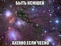 Быть Ксюшей* Ахенно,если чесно